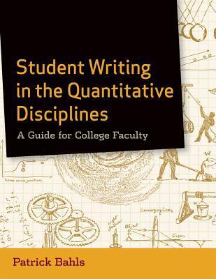 Book cover of Student Writing In The Quantitative Disciplines: A Guide For College Faculty by Patrick Bahls