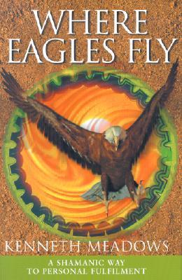Book cover of Where Eagles Fly: A Shamanic Way to Personal Fulfilment by Kenneth Meadows