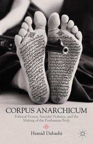 Book cover of Corpus Anarchicum: Political Protest, Suicidal Violence, and the Making of the Posthuman Body by Hamid Dabashi