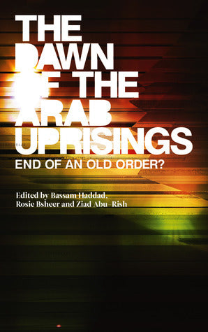 Book cover of The Dawn Of The Arab Uprisings: End Of An Old Order? by Bassam Haddad (Ed.), Rosie Bsheer, Ziad Abu-Rish, Roger Owen