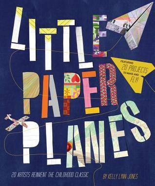 Book cover of Little Paper Planes: 20 Artists Reinvent the Childhood Classic by Kelly Lynn Jones