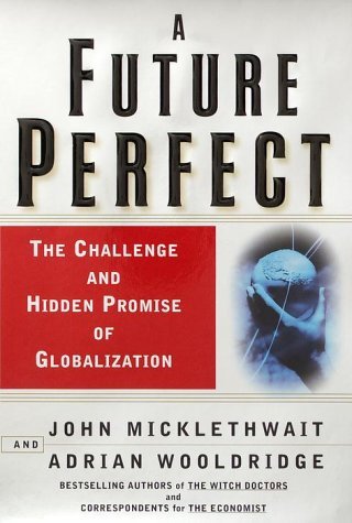 Book cover of A Future Perfect: The Challenge and Hidden Promise of Globalization by John Micklethwait, Adrian Wooldridge