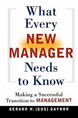 Book cover of What Every New Manager Needs To Know: Making A Successful Transition To Management by Gerard H. Gaynor