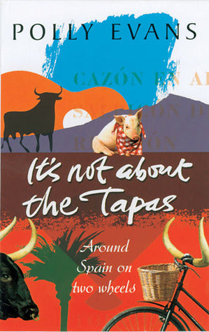 Book cover of It's Not About The Tapas: Around Spain On Two Wheels by Polly Evans