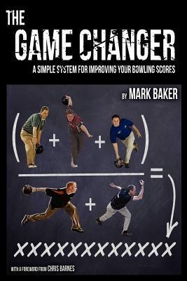 Book cover of The Game Changer: A Simple System For Improving Your Bowling Scores by Mark Baker