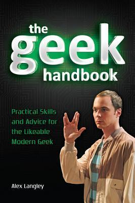 Book cover of The Geek Handbook: Practical Skills And Advice For The Likeable Modern Geek by Alex Langley