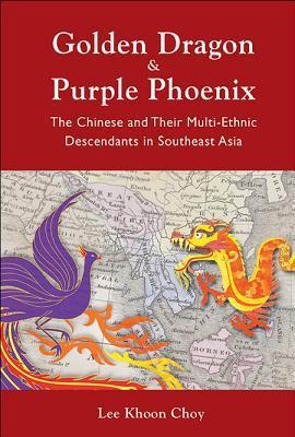 Book cover of Golden Dragon & Purple Phoenix: The Chinese And Their Multi-Ethnic Descendants In Southeast Asia by Lee Khoon Choy