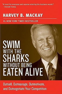 Book cover of Swim With The Sharks Without Being Eaten Alive: Outsell, Outmanage, Outmotivate, And Outnegotiate Your Competition by Harvey MacKay