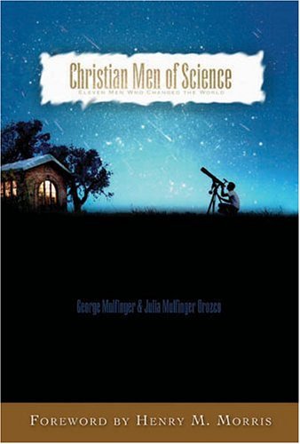 Book cover of Christian Men of Science: Eleven Men Who Changed the World by George Mulfinger, Julia Mulfinger Orozco, Henry M. Morris (Foreword)