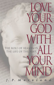 Book cover of Love Your God With All Your Mind: The Role Of Reason In The Life Of The Soul by J.P. Moreland, Dallas Willard