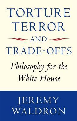 Book cover of Torture, Terror, and Trade-Offs: Philosophy for the White House by Jeremy Waldron