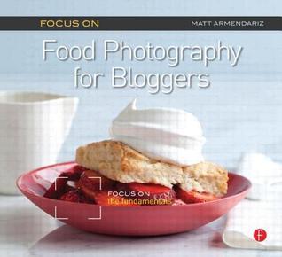 Book cover of Focus On Food Photography For Bloggers (Focus On Series): Focus On The Fundamentals by Matt Armendáriz