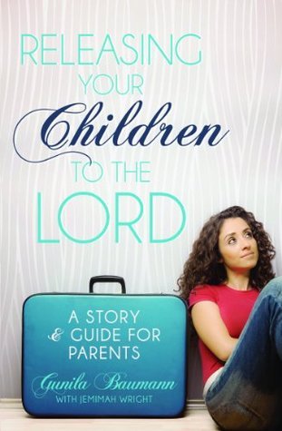 Book cover of Releasing Your Children To The Lord: A Story & Guide For Parents by Gunila Baumann