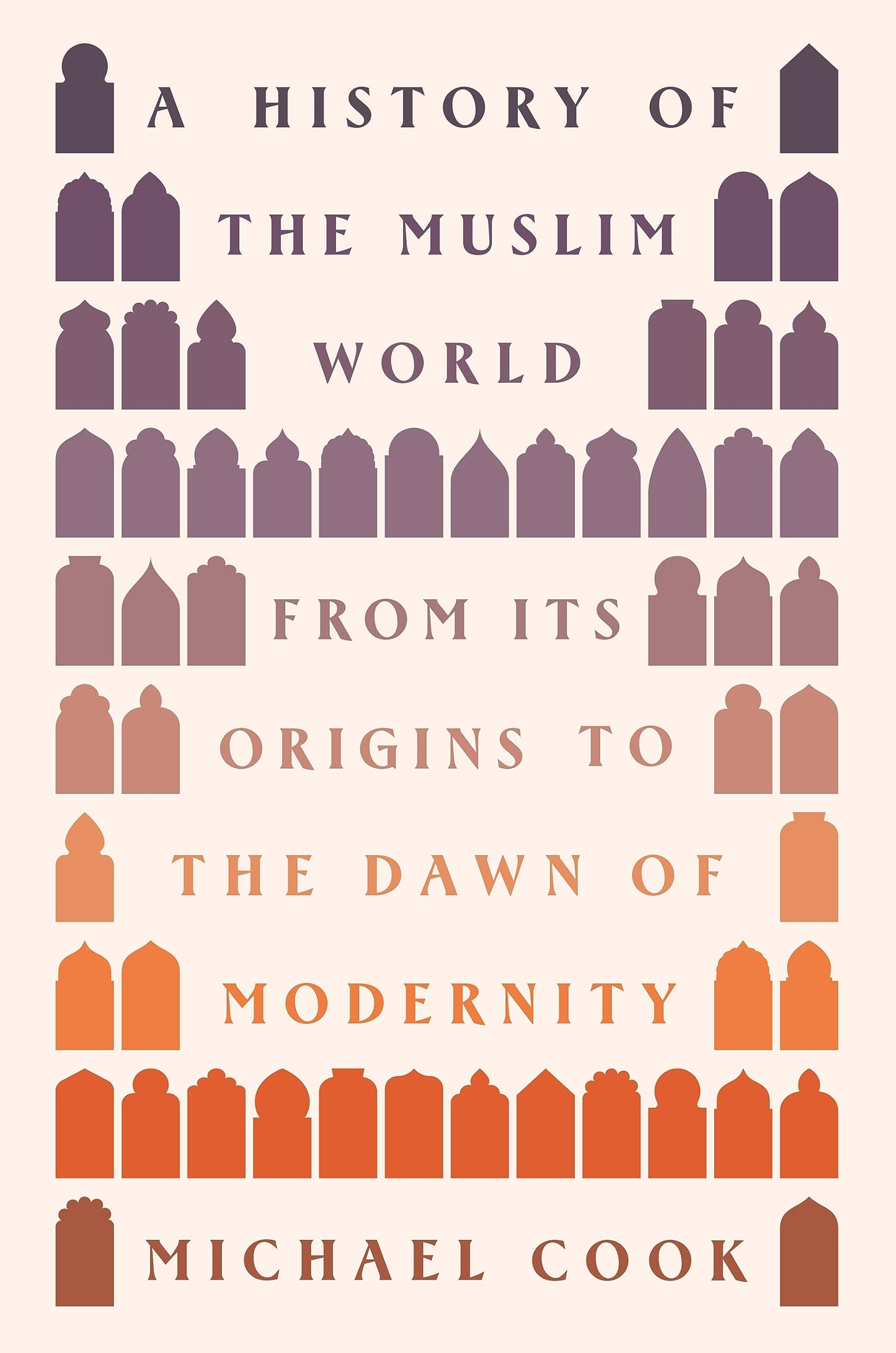 Book cover of A History of the Muslim World: From Its Origins to the Dawn of Modernity by Michael A. Cook