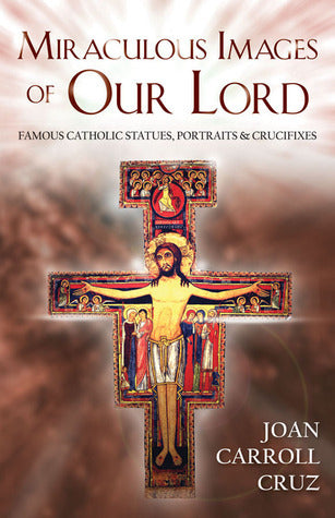 Book cover of Miraculous Images Of Our Lord: Famous Catholic Statues, Portraits And Crucifixes by Joan Carroll Cruz