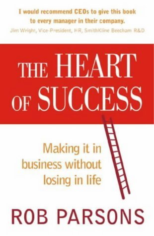 Book cover of The Heart of Success; Making It in Business Without Losing in Life by Rob Parsons