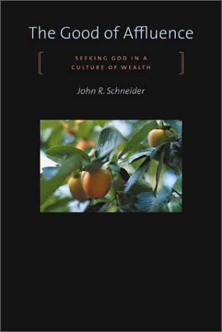 Book cover of The Good of Affluence: Seeking God in a Culture of Wealth by John R. Schneider