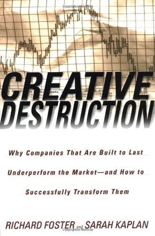 Book cover of Creative Destruction: Why Companies That Are Built to Last Underperform the Market--And How to Successfully Transform Them by Richard N. Foster, Sarah   Kaplan