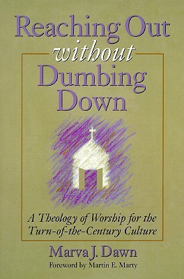 Book cover of Reaching Out Without Dumbing Down: A Theology of Worship for This Urgent Time by Marva J. Dawn