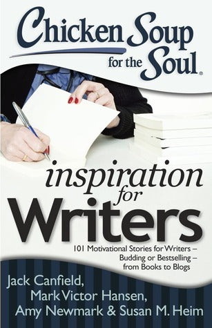 Book cover of Chicken Soup For The Soul: Inspiration For Writers: 101 Motivational Stories For Writers – Budding Or Bestselling – From Books To Blogs by Jack Canfield, Mark Victor Hansen, Amy Newmark, Susan M. Heim