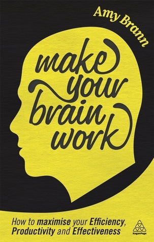 Book cover of Make Your Brain Work: How To Maximize Your Efficiency, Productivity And Effectiveness by Amy Brann