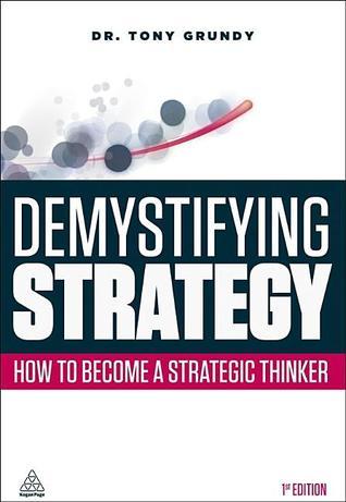 Book cover of Demystifying Strategy: How To Become A Strategic Thinker by Dr Tony Grundy