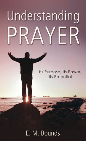 Book cover of Understanding Prayer: Its Purpose, Its Power, Its Potential by E.M. Bounds