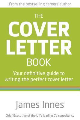 Book cover of The Cover Letter Book: Your Definitive Guide To Writing The Perfect Cover Letter by James Innes