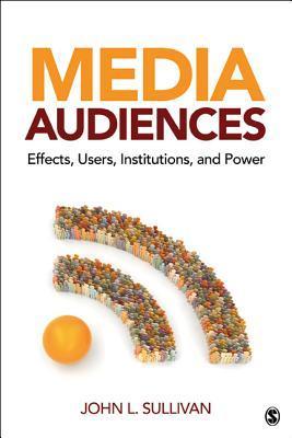 Book cover of Media Audiences: Effects, Users, Institutions, and Power by John L. Sullivan