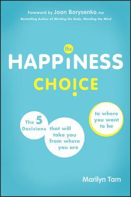 Book cover of The Happiness Choice: The 5 Decisions That Will Take You From Where You Are To Where You Want To Be by Marilyn Tam