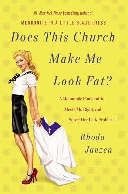 Book cover of Does This Church Make Me Look Fat?: A Mennonite Finds Faith, Meets Mr. Right, And Solves Her Lady Problems by Rhoda Janzen