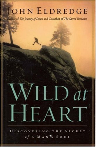 Book cover of Wild At Heart: Discovering The Secret Of A Man's Soul by John Eldredge