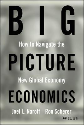 Book cover of Big Picture Economics: How to Navigate the New Global Economy by Joel Naroff, Ron Scherer