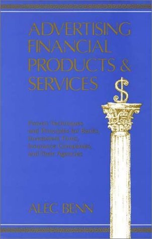 Book cover of Advertising Financial Products And Services: Proven Techniques And Principles For Banks, Investment Firms, Insurance Companies, And Their Agencies by Alec Benn