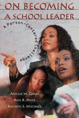 Book cover of On Becoming a School Leader: A Person-Centered Challenge by Mr Arthur W Combs, Ann B. Miser, Kathryn S. Whitaker