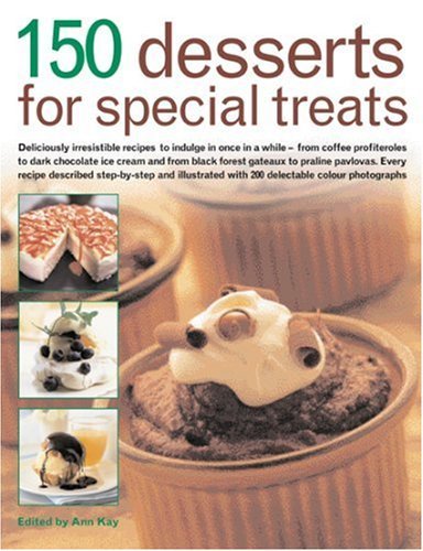 Book cover of 150 Desserts For Special Treats: Deliciously Irresistible Recipes To Indulge In Once In A While--From Coffee Profiteroles To Dark Chocolate Ice ... With 150 Delectable Color Photogra by Ann Kay