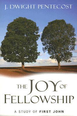 Book cover of The Joy Of Fellowship: A Study Of First John by J. Dwight Pentecost