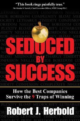 Book cover of Seduced By Success: How The Best Companies Survive The 9 Traps Of Winning by Robert J. Herbold