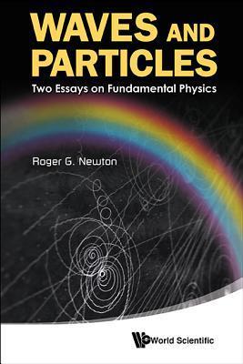 Book cover of Waves And Particles: Two Essays On Fundamental Physics by Roger G. Newton
