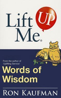 Book cover of Lift Me Up! Words of Wisdom: Remarkable Quotes And Heart-Filled Notes To Open Up Your Mind! by Ron Kaufman