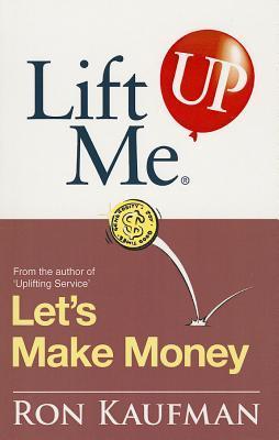 Book cover of Lift Me Up! Let's Make Money: Priceless Quotes And Anecdotes To Leverage Your Good Fortune! by Ron Kaufman