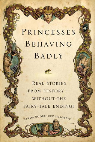 Book cover of Princesses Behaving Badly: Real Stories From History—Without The Fairy-Tale Endings by Linda Rodríguez McRobbie