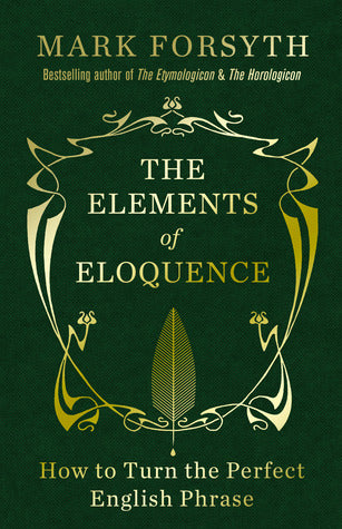 Book cover of The Elements Of Eloquence: How To Turn The Perfect English Phrase by Mark Forsyth