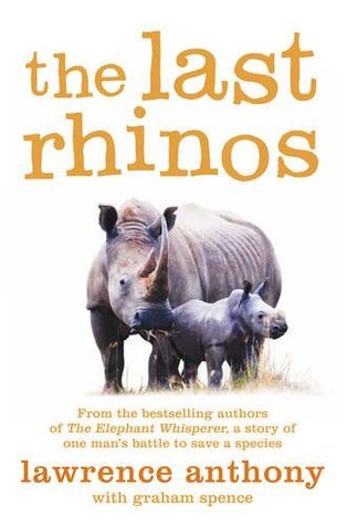 Book cover of The Last Rhinos: The Powerful Story of One Man's Battle to Save a Species by Lawrence Anthony, Graham Spence