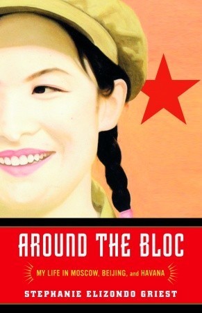 Book cover of Around The Bloc: My Life In Moscow, Beijing, And Havana by Stephanie Elizondo Griest