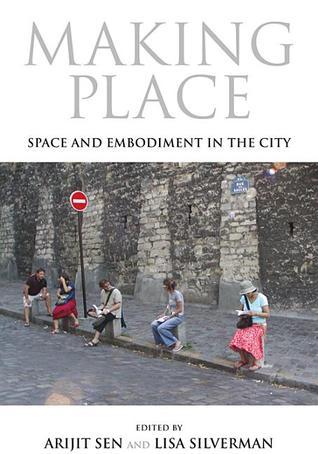 Book cover of Making Place: Space and Embodiment in the City by Arijit Sen (Ed.), John Blum (Contrib.), Setha Low (Contrib.), Swati Chattopadhyay (Contrib.), Emanuela Guano (Contrib.), Jennifer Cousineau (Contrib.), Lisa Silverman (Ed.)