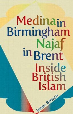 Book cover of Medina In Birmingham, Najaf In Brent: Inside British Islam by Innes Bowen