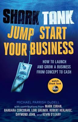 Book cover of Shark Tank Jump Start Your Business: How To Launch And Grow A Business From Concept To Cash by Michael Parrish DuDell, Mark Cuban, Barbara Corcoran, Lori Greiner, Robert Herjavec, Daymond John, Kevin O'Leary