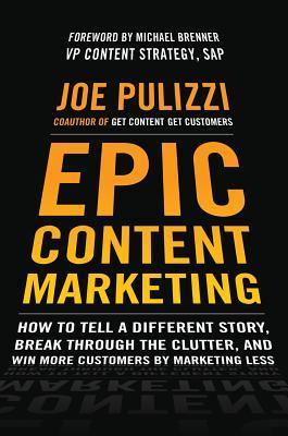 Book cover of Epic Content Marketing: How To Tell A Different Story, Break Through The Clutter, And Win More Customers By Marketing Less by Joe Pulizzi