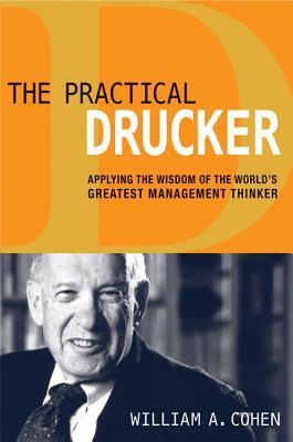 Book cover of The Practical Drucker: Applying the Wisdom Of The World's Greatest Management Thinker by William A. Cohen